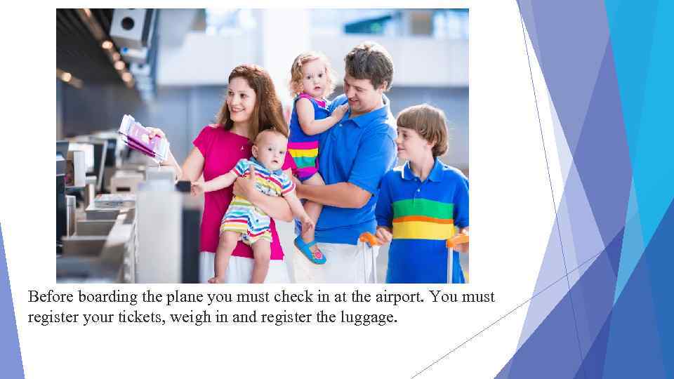 Before boarding the plane you must check in at the airport. You must register