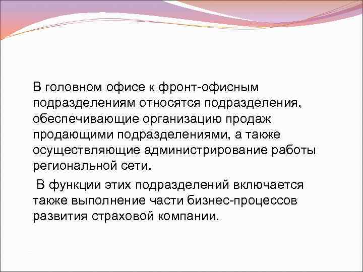 В головном офисе к фронт-офисным подразделениям относятся подразделения, обеспечивающие организацию продаж продающими подразделениями, а