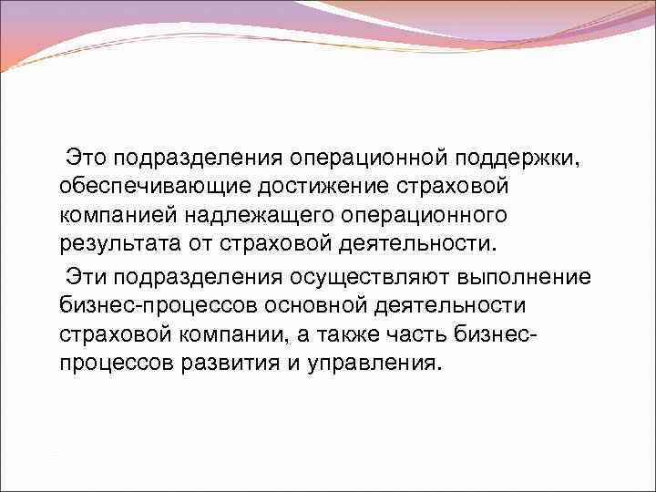 Это подразделения операционной поддержки, обеспечивающие достижение страховой компанией надлежащего операционного результата от страховой деятельности.