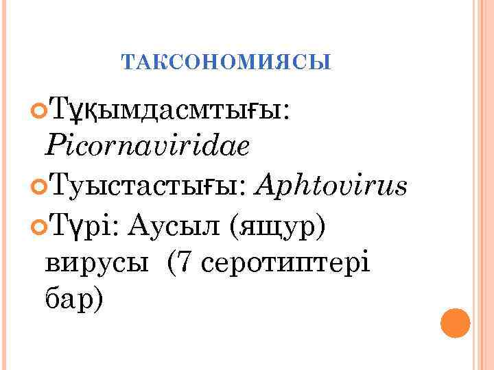 ТАКСОНОМИЯСЫ Тұқымдасмтығы: Picornaviridae Туыстастығы: Aphtovirus Түрі: Аусыл (ящур) вирусы (7 серотиптері бар) 