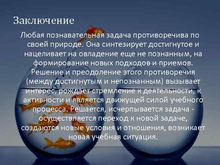 Заключение Любая познавательная задача противоречива по своей природе. Она синтезирует достигнутое и нацеливает на