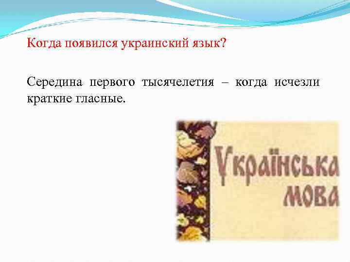 Когда появился украинский язык? Середина первого тысячелетия – когда исчезли краткие гласные. 