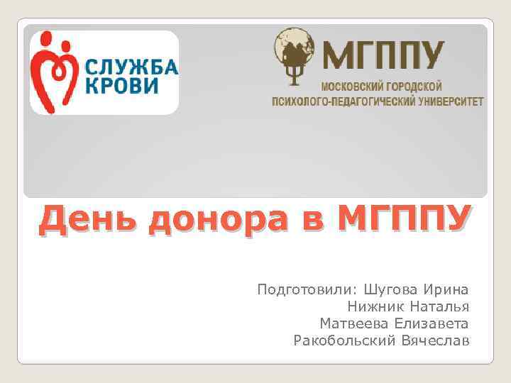 День донора в МГППУ Подготовили: Шугова Ирина Нижник Наталья Матвеева Елизавета Ракобольский Вячеслав 