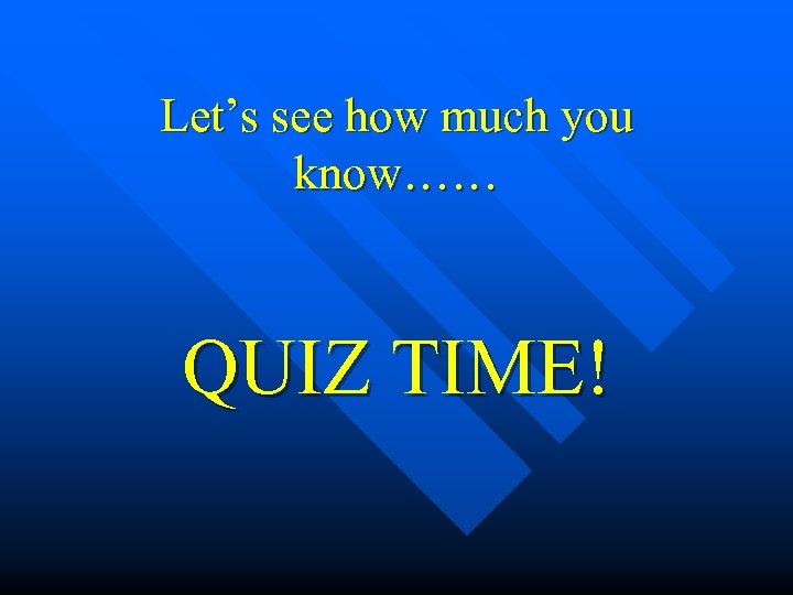 Let’s see how much you know…… QUIZ TIME! 