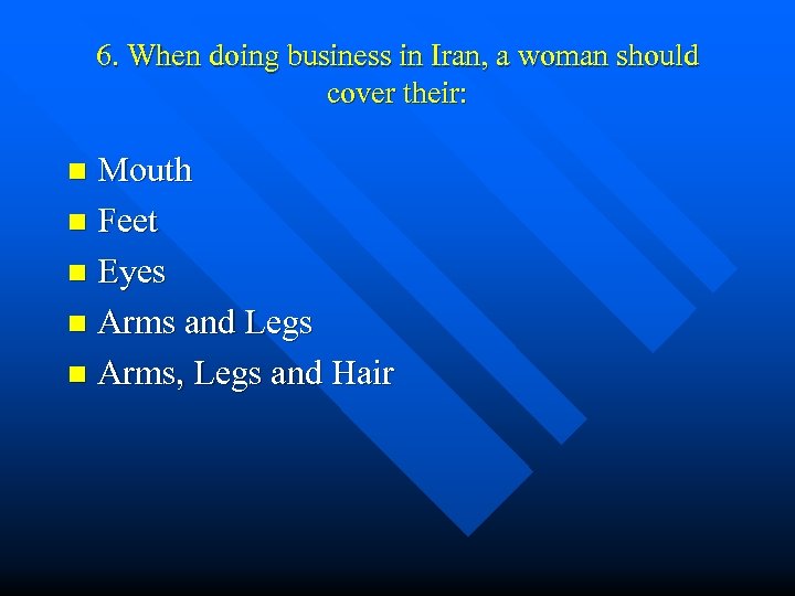 6. When doing business in Iran, a woman should cover their: Mouth n Feet