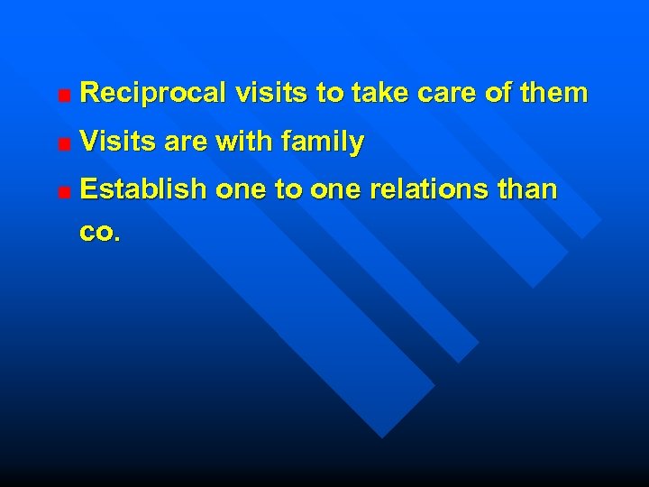 Reciprocal visits to take care of them Visits are with family Establish one to