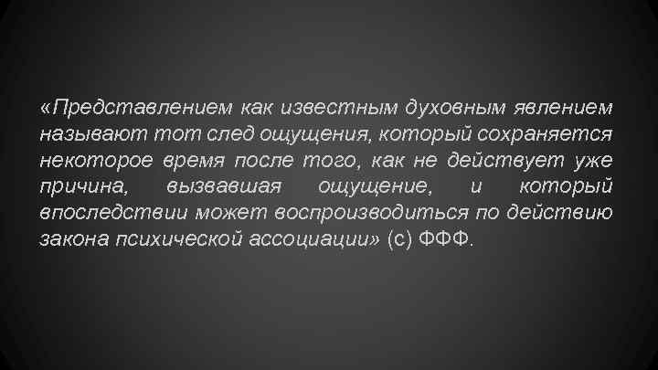  «Представлением как известным духовным явлением называют тот след ощущения, который сохраняется некоторое время