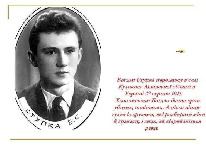 Богдан Ступка народився в селі Куликове Львівської області в Україні 27 серпня 1941. Хлопчиськом