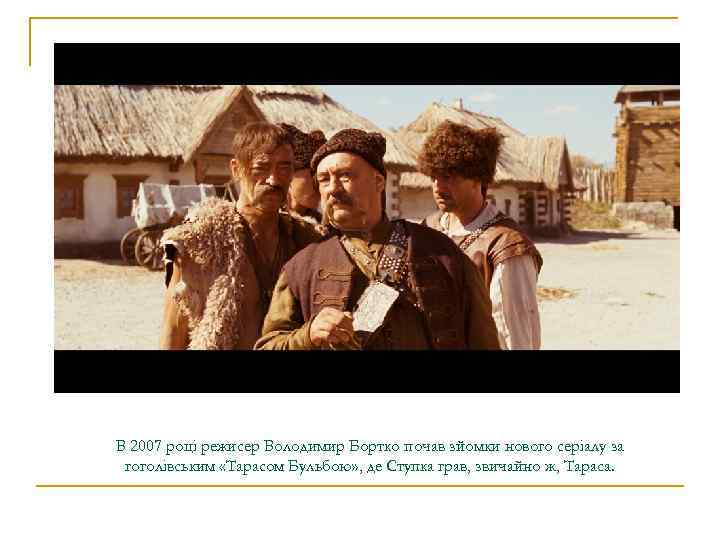 В 2007 році режисер Володимир Бортко почав зйомки нового серіалу за гоголівським «Тарасом Бульбою»