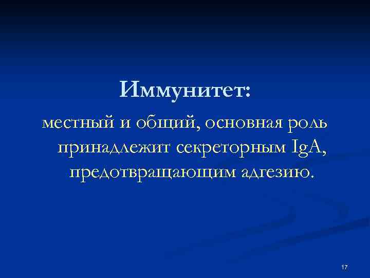 Иммунитет: местный и общий, основная роль принадлежит секреторным Ig. А, предотвращающим адгезию. 17 