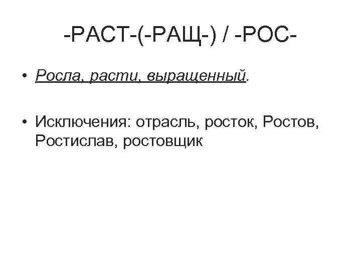 -РАСТ-(-РАЩ-) / -РОС • Росла, расти, выращенный. • Исключения: отрасль, росток, Ростов, Ростислав, ростовщик