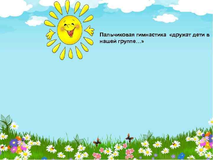 Пальчиковая гимнастика «дружат дети в нашей группе…» 