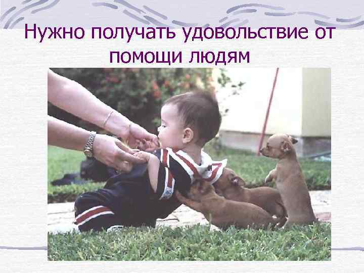 Нужно получать удовольствие от помощи людям 