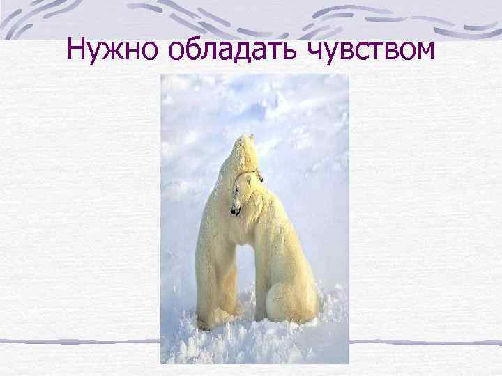 Нужно обладать чувством юмора 