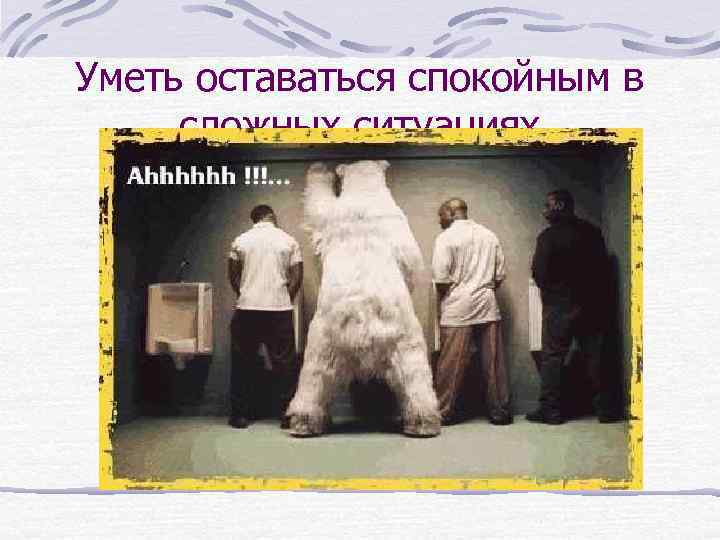 Уметь оставаться спокойным в сложных ситуациях 