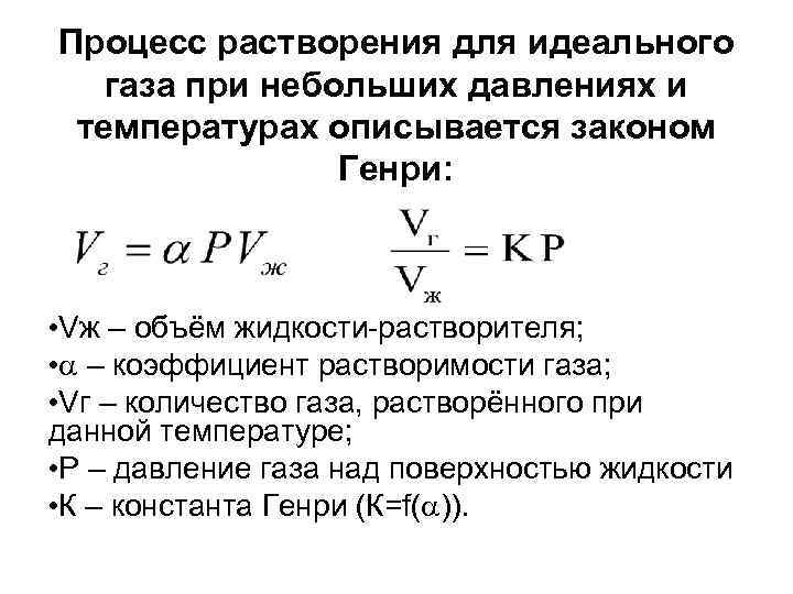 Процесс растворения для идеального газа при небольших давлениях и температурах описывается законом Генри: •
