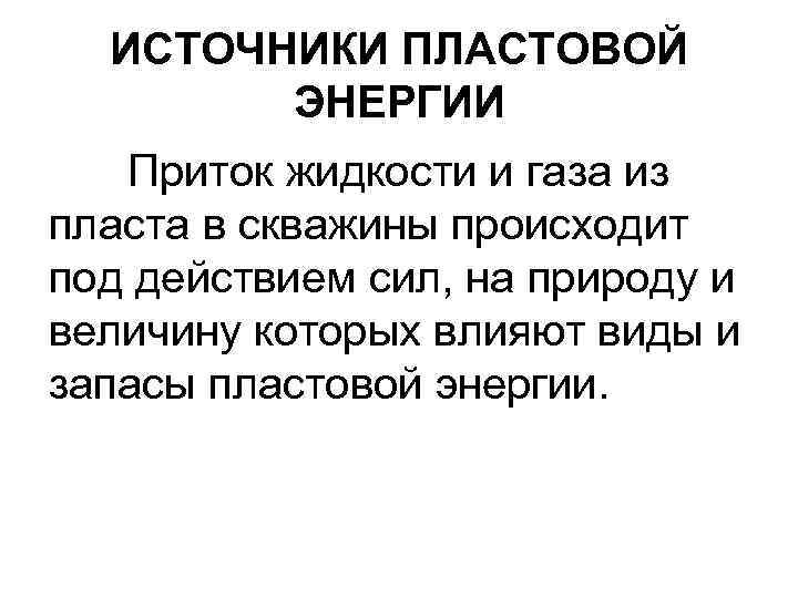 ИСТОЧНИКИ ПЛАСТОВОЙ ЭНЕРГИИ Приток жидкости и газа из пласта в скважины происходит под действием