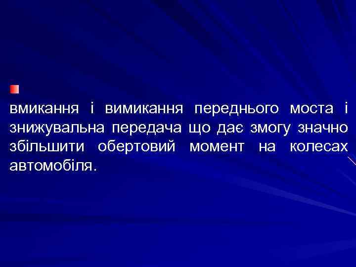 вмикання і вимикання переднього моста і знижувальна передача що дає змогу значно збільшити обертовий