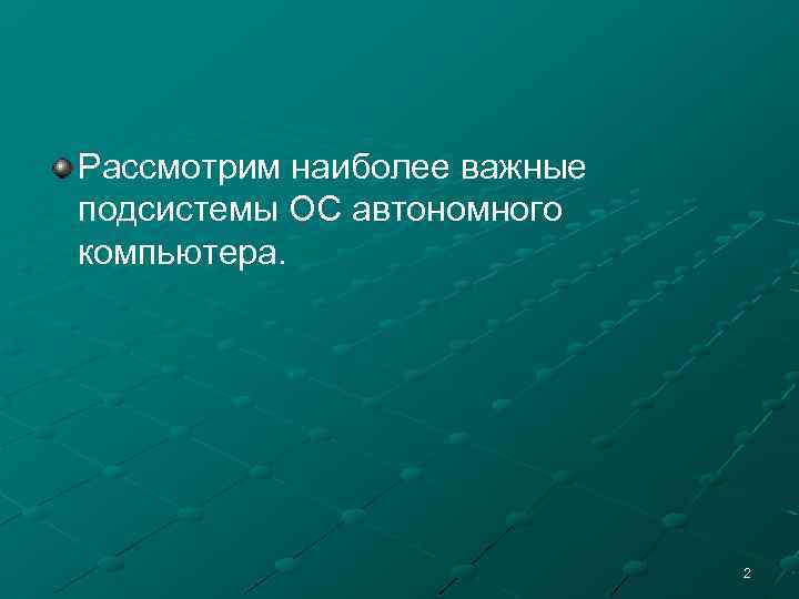 Рассмотрим наиболее важные подсистемы ОС автономного компьютера. 2 