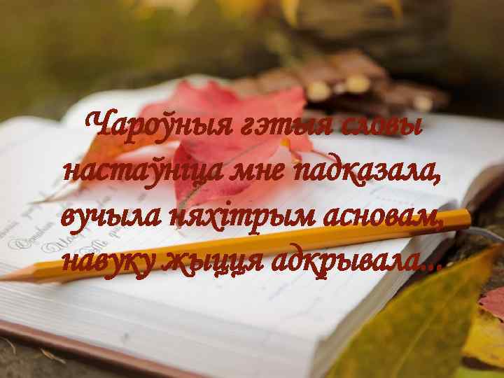 Чароўныя гэтыя словы настаўніца мне падказала, вучыла няхітрым асновам, навуку жыцця адкрывала. . .