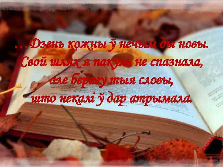 …Дзень кожны ў нечым ды новы. Свой шлях я пакуль не спазнала, але берагу