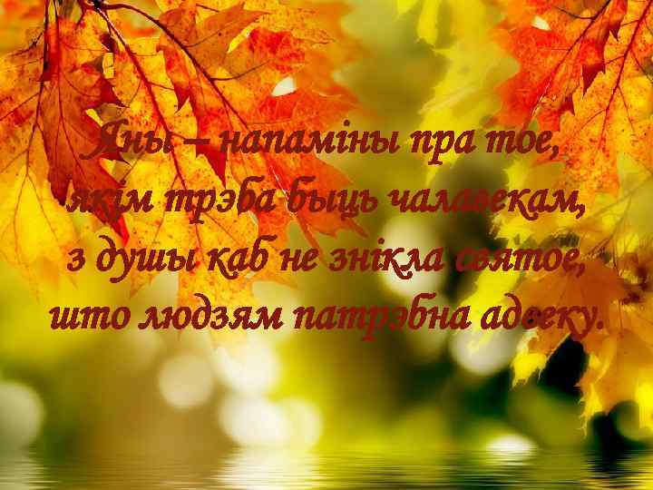 Яны – напаміны пра тое, якім трэба быць чалавекам, з душы каб не знікла