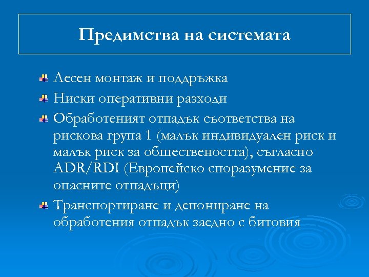 Предимства на системата Лесен монтаж и поддръжка Ниски оперативни разходи Обработеният отпадък съответства на