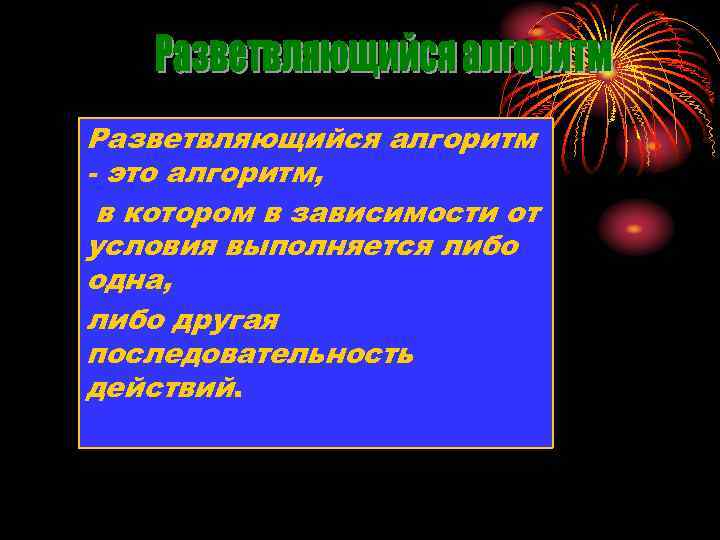 Разветвляющийся алгоритм - это алгоритм, в котором в зависимости от условия выполняется либо одна,