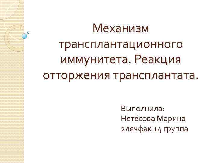 Механизм трансплантационного иммунитета. Реакция отторжения трансплантата. Выполнила: Нетёсова Марина 2 лечфак 14 группа 