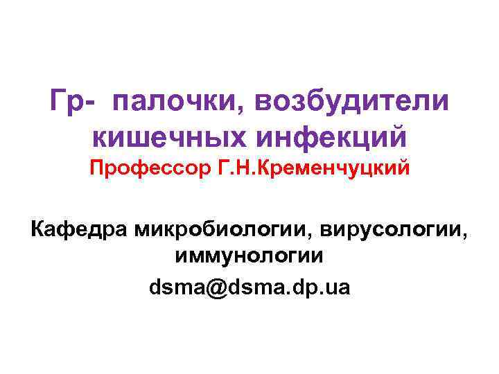 Гр- палочки, возбудители кишечных инфекций Профессор Г. Н. Кременчуцкий Кафедра микробиологии, вирусологии, иммунологии dsma@dsma.
