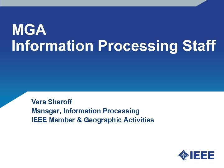 MGA Information Processing Staff Vera Sharoff Manager, Information Processing IEEE Member & Geographic Activities