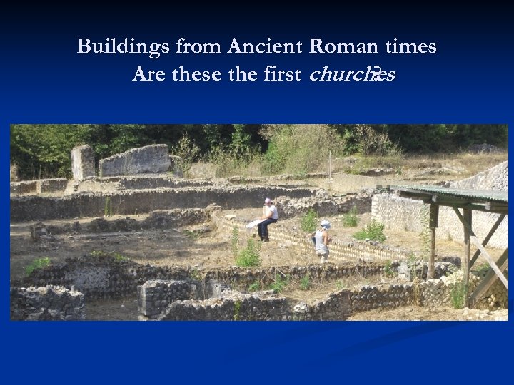 Buildings from Ancient Roman times Are these the first churches ? 