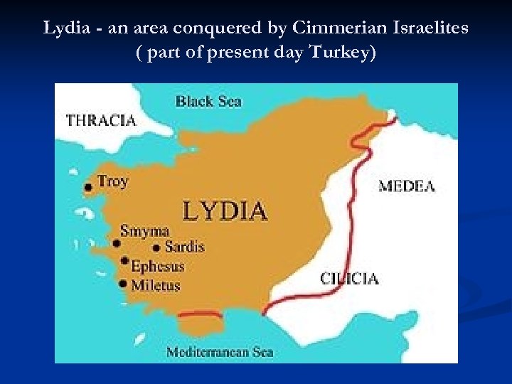 Lydia - an area conquered by Cimmerian Israelites ( part of present day Turkey)