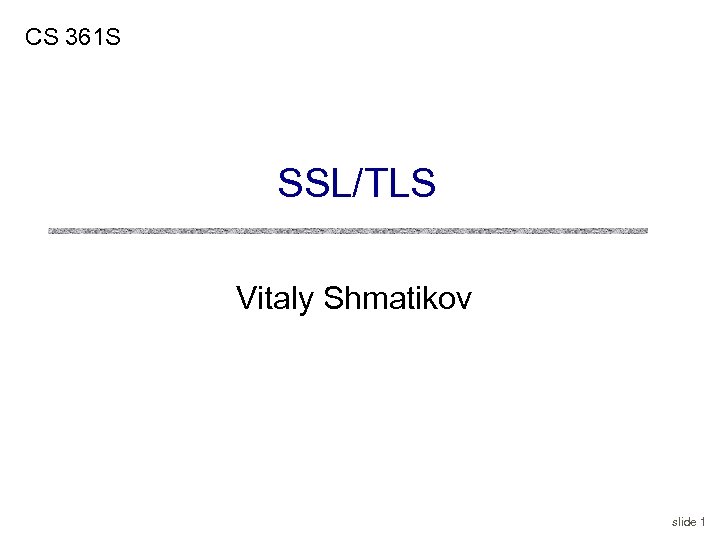 CS 361 S SSL/TLS Vitaly Shmatikov slide 1 