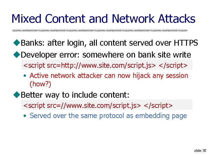 Mixed Content and Network Attacks u. Banks: after login, all content served over HTTPS