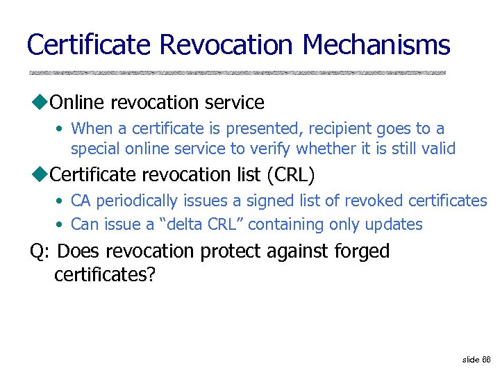 Certificate Revocation Mechanisms u. Online revocation service • When a certificate is presented, recipient