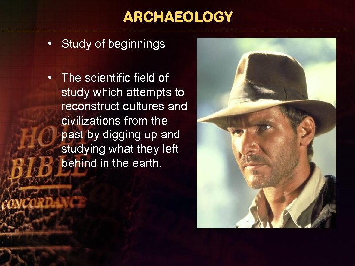 ARCHAEOLOGY • Study of beginnings • The scientific field of study which attempts to
