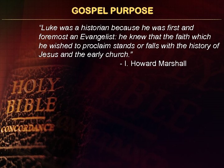 GOSPEL PURPOSE “Luke was a historian because he was first and foremost an Evangelist: