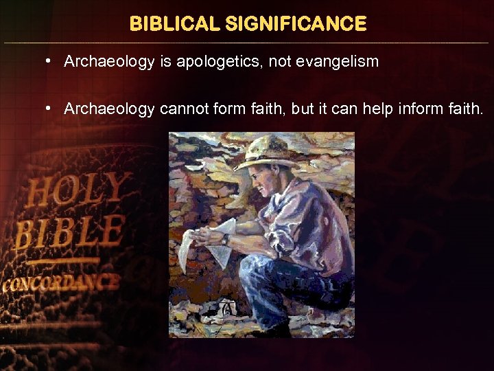 BIBLICAL SIGNIFICANCE • Archaeology is apologetics, not evangelism • Archaeology cannot form faith, but