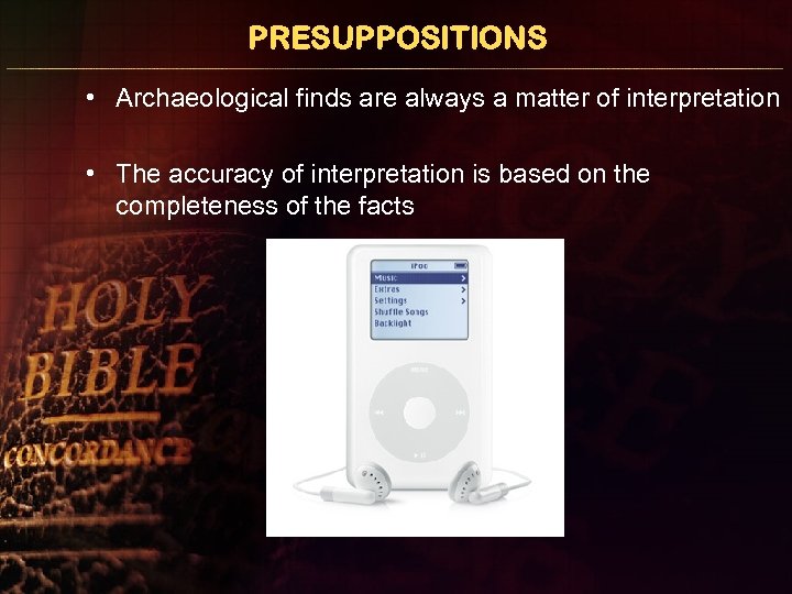 PRESUPPOSITIONS • Archaeological finds are always a matter of interpretation • The accuracy of