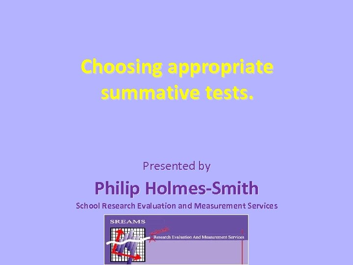 Choosing appropriate summative tests. Presented by Philip Holmes-Smith School Research Evaluation and Measurement Services