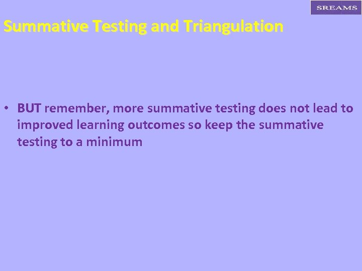 Summative Testing and Triangulation • BUT remember, more summative testing does not lead to