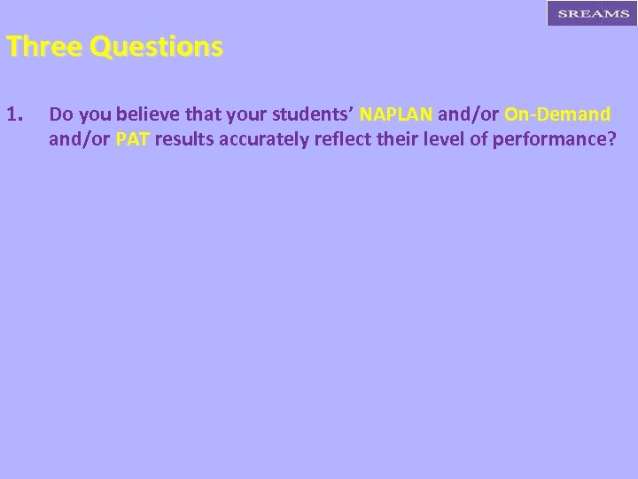 Three Questions 1. Do you believe that your students’ NAPLAN and/or On-Demand and/or PAT