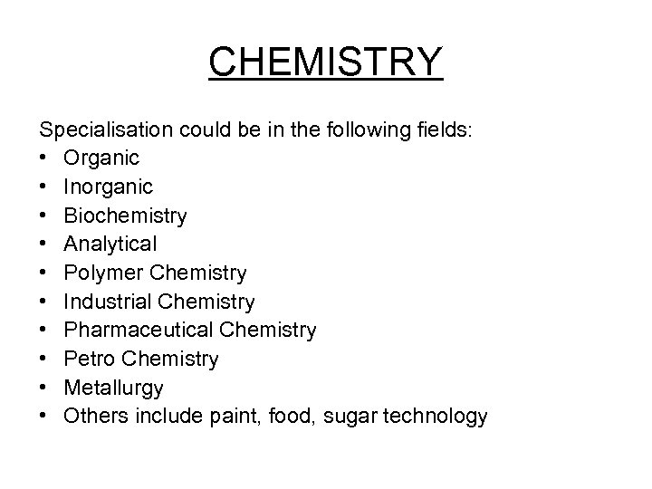 CHEMISTRY Specialisation could be in the following fields: • Organic • Inorganic • Biochemistry
