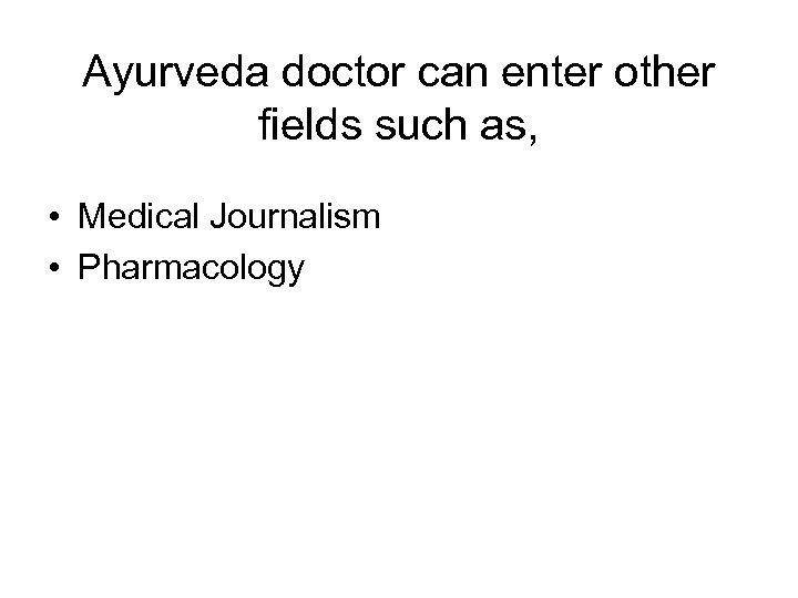 Ayurveda doctor can enter other fields such as, • Medical Journalism • Pharmacology 