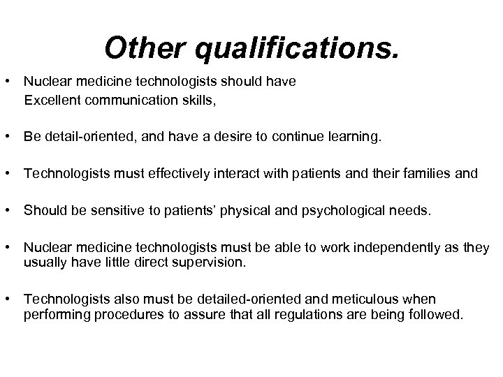 Other qualifications. • Nuclear medicine technologists should have Excellent communication skills, • Be detail-oriented,