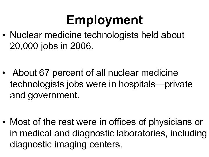 Employment • Nuclear medicine technologists held about 20, 000 jobs in 2006. • About