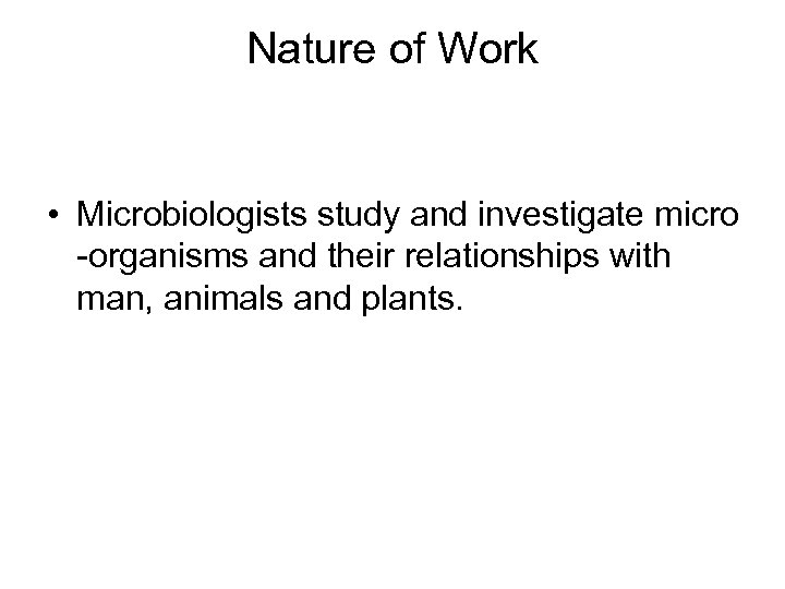 Nature of Work • Microbiologists study and investigate micro -organisms and their relationships with