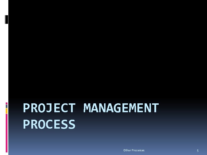 PROJECT MANAGEMENT PROCESS Other Processes 5 