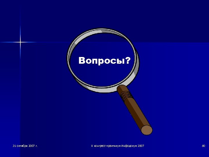 Вопросы? 31 октября 2007 г. V конгресс-практикум Инфодокум 2007 80 